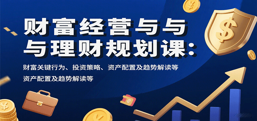 财富经营与理财规划课：掌握关键行为、投资策略、资产配置及趋势解读指南