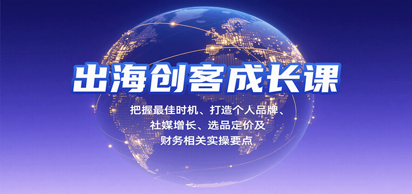 出海创客成长全攻略：把握黄金时机、打造个人品牌、社媒增长、选品定价及财务实操干货