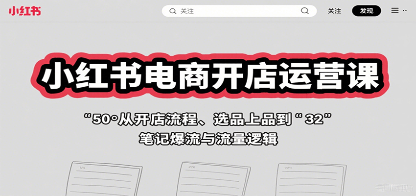 小红书电商开店运营课：从开店流程、选品上品到笔记爆流与流量逻辑（新手入门+实操指南）