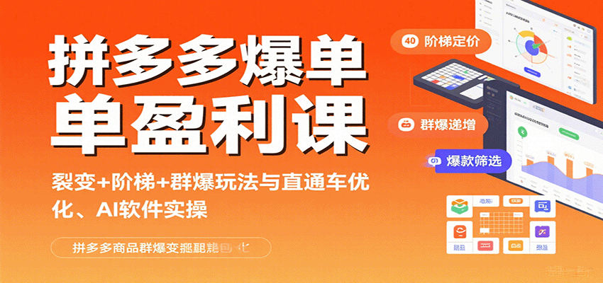 拼多多爆单盈利课：裂变+阶梯+群爆玩法+直通车优化+AI软件实操全攻略