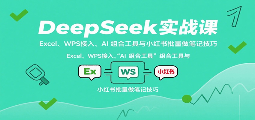 DeepSeek实战课：Excel+WPS接入AI工具，小红书批量做笔记效率翻倍秘籍