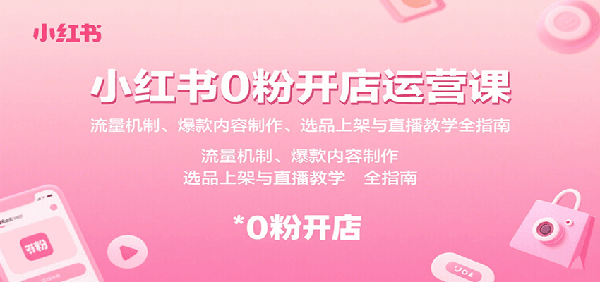 小红书0粉开店运营全攻略：流量机制+爆款内容+选品上架+直播教学新手指南