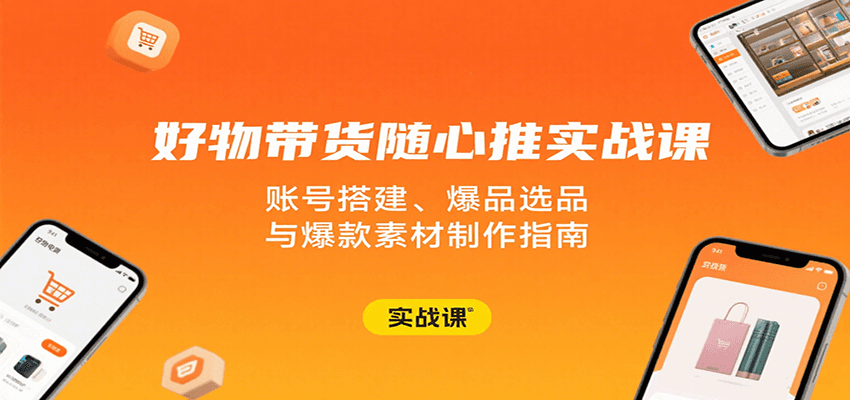 好物带货随心推实战指南：从账号搭建到爆款素材，爆品选品全流程攻略