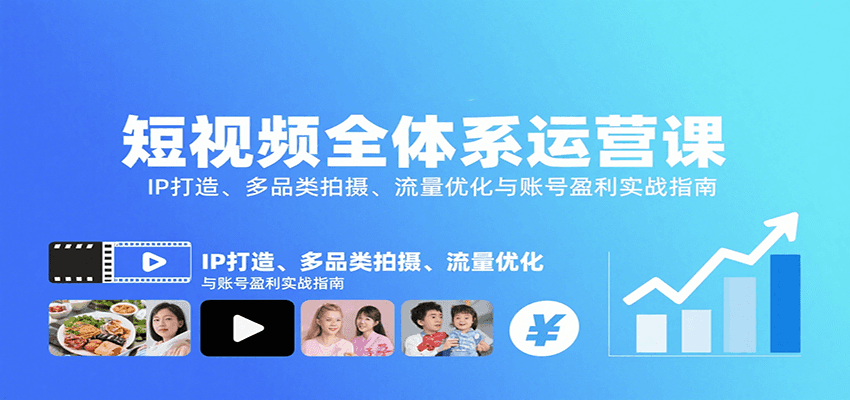 短视频全体系运营：IP打造+多品类拍摄+流量优化+账号盈利实战指南