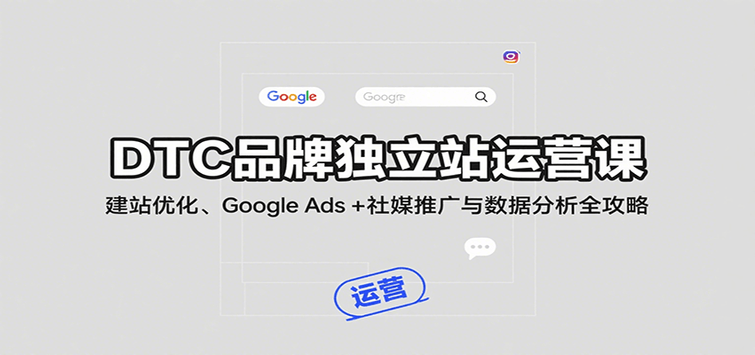 DTC品牌独立站运营全攻略：建站优化+Google Ads+社媒推广+数据分析指南