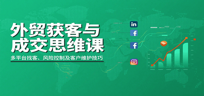 外贸获客与成交实战课：多平台找客+风险控制+客户维护全攻略