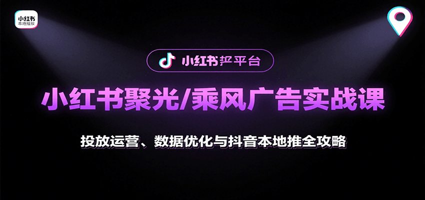 投放运营+数据优化+抖音本地推：小红书聚光/乘风广告实战全攻略