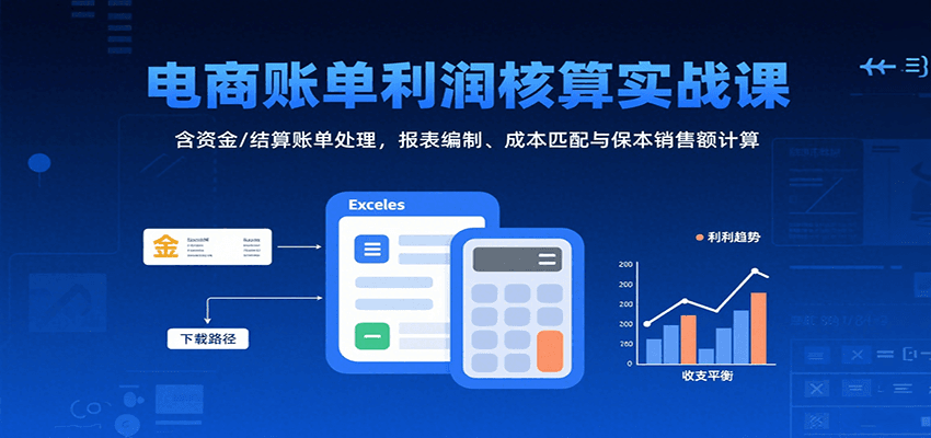 电商账单利润核算实战课：资金与结算账单处理、报表编制、成本匹配及保本销售额计算