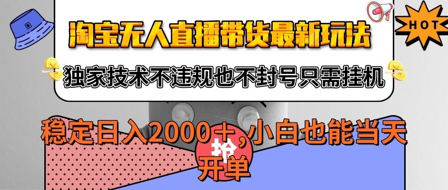 2024淘宝无人直播带货最新玩法：独家不违规技术，挂机稳定日入2000+