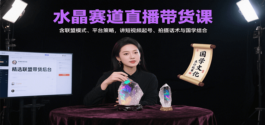 水晶赛道直播带货课：联盟模式+平台策略+短视频起号+拍摄话术，国学结合实战指南