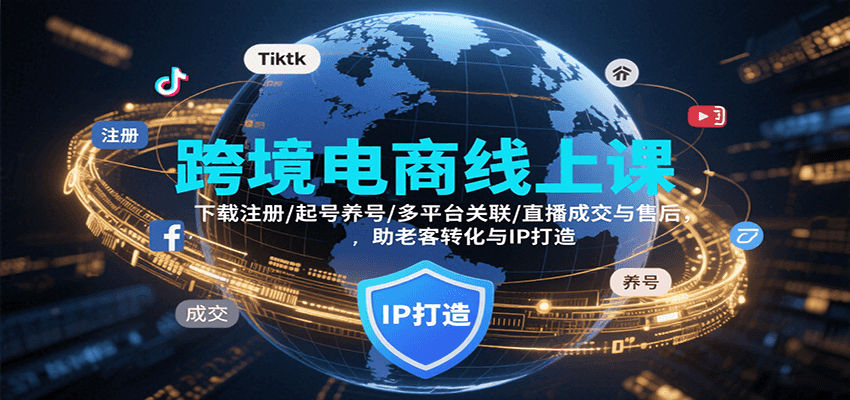 跨境电商线上课：下载注册+起号养号+多平台关联+直播成交+IP打造+老客转化全流程干货攻略