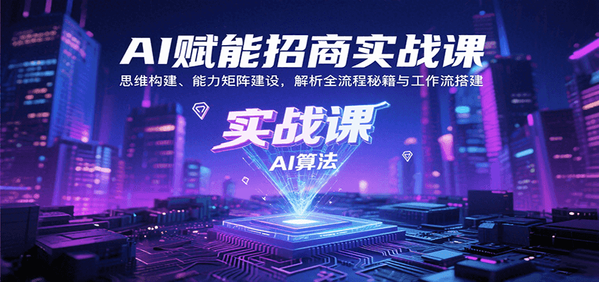 AI赋能招商实战课：思维构建+能力矩阵建设，全流程秘籍与工作流搭建指南
