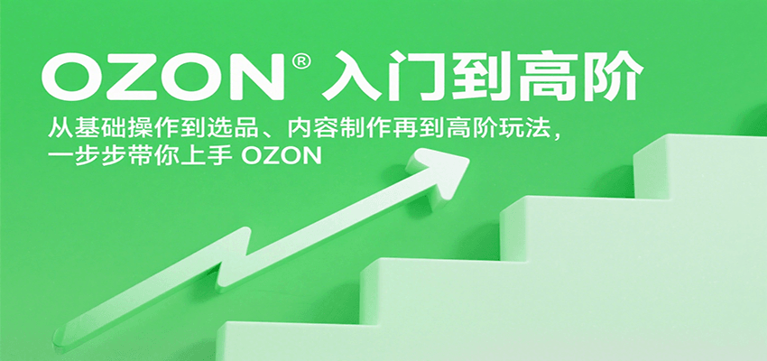 OZON运营从入门到精通：基础操作+选品策略+内容制作+高阶玩法，全流程系统化上手指南