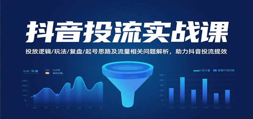抖音投流实战指南：投放逻辑+玩法+复盘+起号+流量问题全解析，高效提升投放ROI