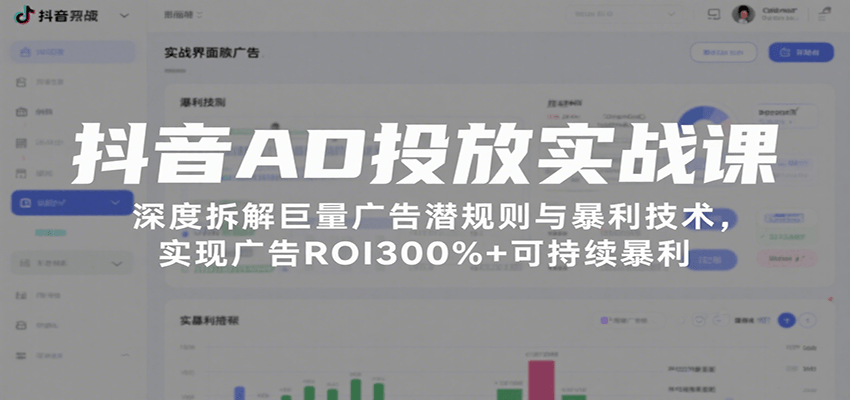 抖音广告投放实战课：深度拆解巨量广告潜规则与暴利技术，实现ROI300%+可持续暴利