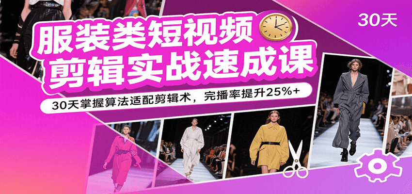 【服装短视频剪辑】30天实战速成课：掌握算法适配剪辑术，完播率提升25%+