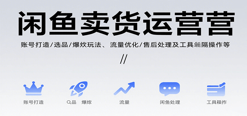 闲鱼卖货运营从0到1全攻略：账号打造、选品技巧、爆款玩法、流量优化、售后处理及工具实操