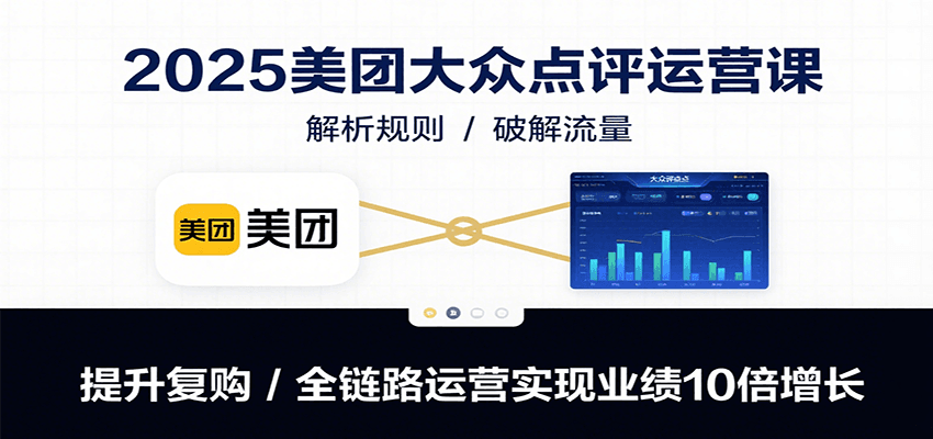 2025美团大众点评运营课：全链路运营解析规则，破解流量提升复购，业绩10倍增长实战