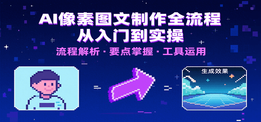 AI像素图文制作全流程：新手必学内容要点+文案技巧+工具清单，快速入局指南