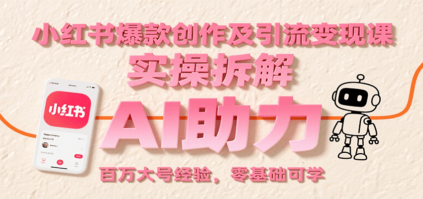 零基础学小红书爆款引流变现课：实操拆解+AI助力，百万大号博主经验分享