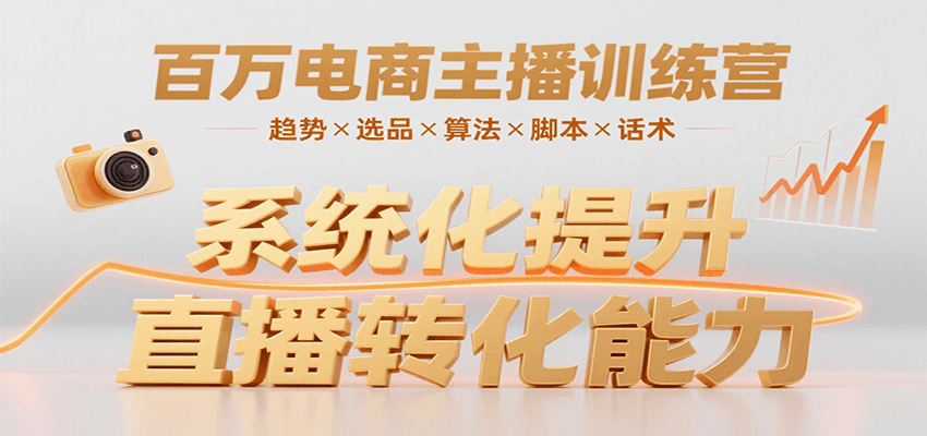 电商主播训练营：趋势/选品/算法/脚本/话术系统掌握，高转化能力提升实战课