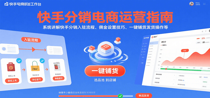 快手分销电商运营指南：系统讲解入驻流程、佣金设置技巧与一键铺货发货操作