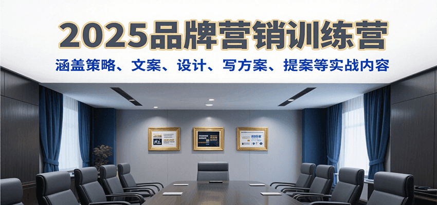 2025品牌营销训练营实战课：从策略到提案，全流程掌握策略、文案、设计、方案撰写与提案技巧