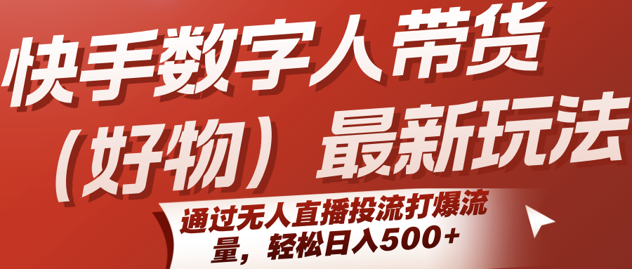 快手数字人带货最新玩法：无人直播投流打爆流量，日入500+好物带货实操指南