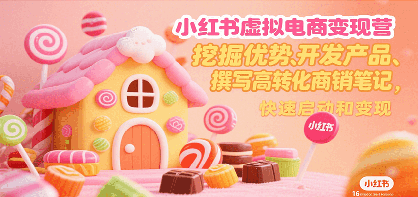 小红书虚拟电商变现营：挖掘优势+开发产品+高转化商销笔记，从0到1快速启动变现指南