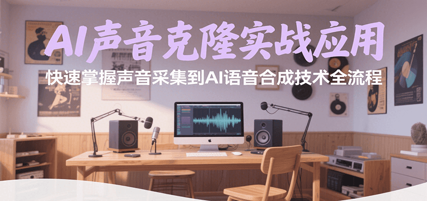 AI声音克隆实战指南：从声音采集到AI语音合成全流程，快速掌握克隆技术