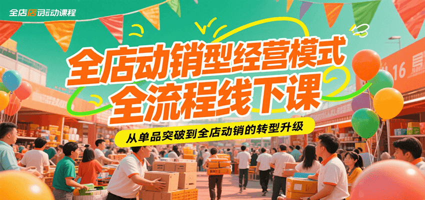 全店动销经营模式全流程线下课：从单品突破到全店动销转型升级