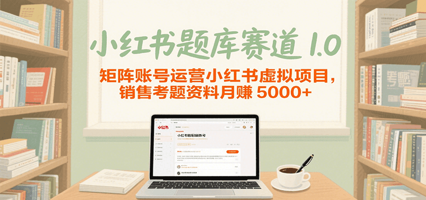 小红书题库赛道1.0：矩阵账号运营销售资格证考题资料，虚拟项目月赚5000+攻略