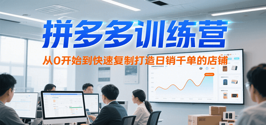 拼多多训练营：从0开始快速复制，打造日销千单店铺（7月更新）