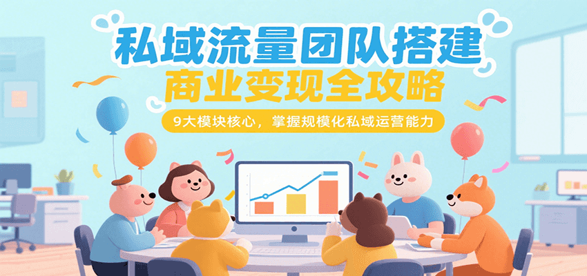 私域流量团队搭建：商业变现全攻略，9大模块核心掌握规模化运营能力