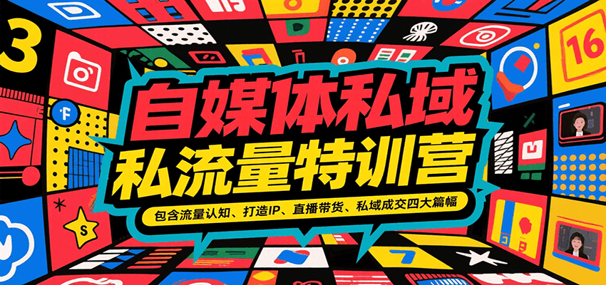 【自媒体私域流量特训营】流量认知+打造IP+直播带货+私域成交，四大核心实战课系统掌握