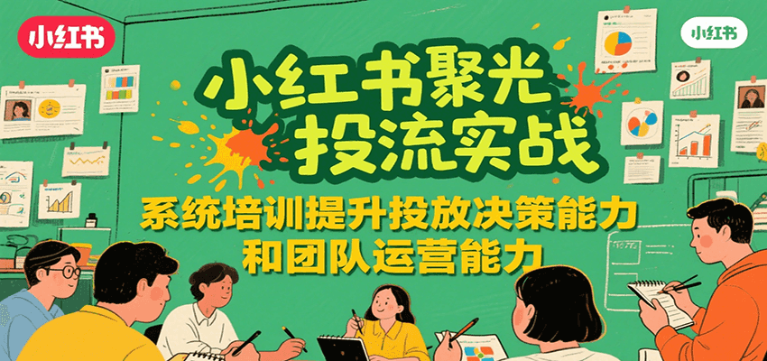 小红书聚光投流实战：系统学习提升投放决策与团队能力