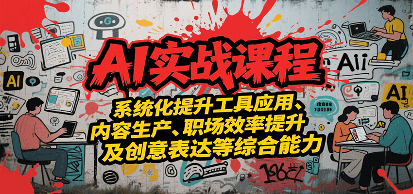 AI实战系统课程：掌握工具应用、内容生产、职场效率与创意表达，综合能力全面跃升