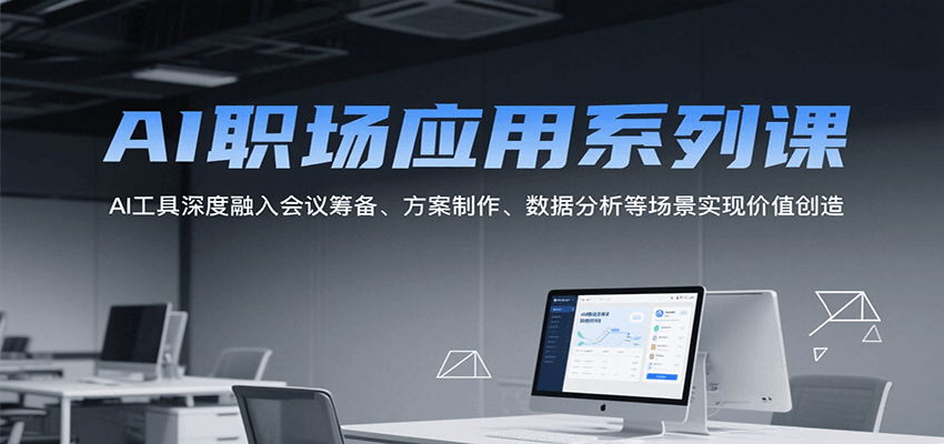 AI职场应用课：AI工具深度赋能会议筹备、方案制作、数据分析，实战驱动职场价值创造
