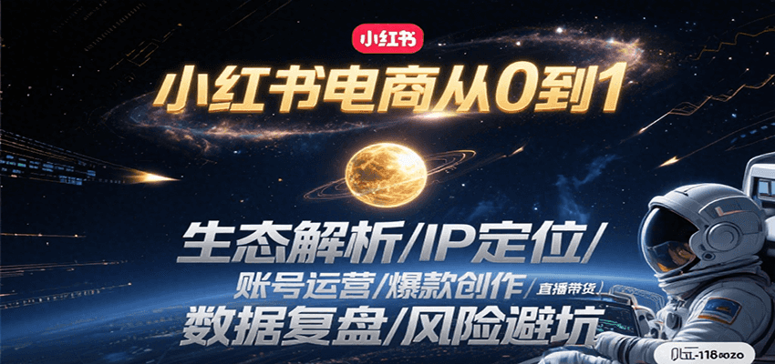 小红书电商从0到1：生态解析+IP定位+账号运营+爆款创作+直播带货+数据复盘+风险避坑保姆级指南
