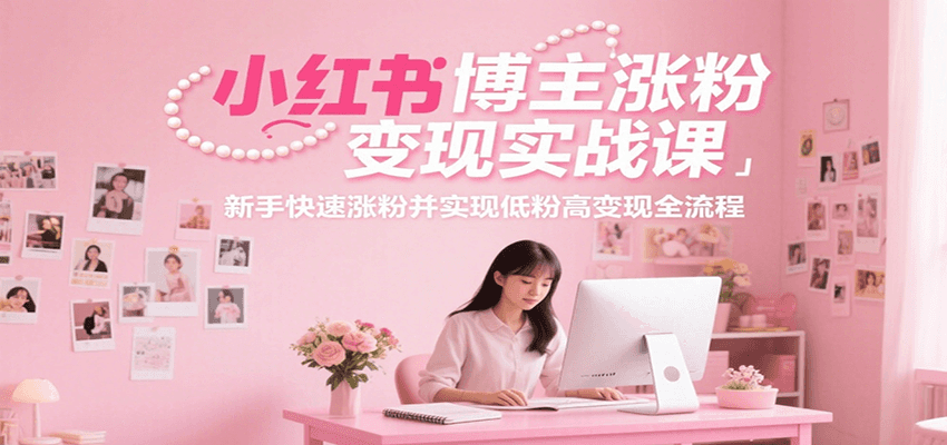小红书新手涨粉变现实战课：快速涨粉+低粉高变现全流程