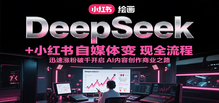 DeepSeek绘画+小红书：从0到1涨粉破千变现全攻略，AI内容创作商业路径详解