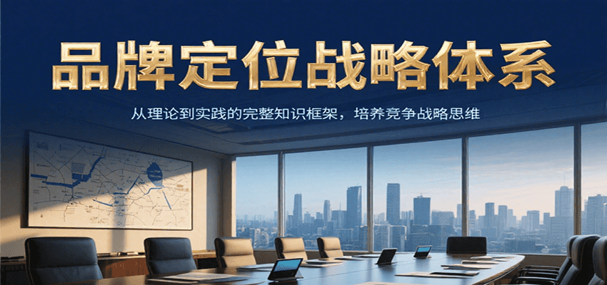 品牌定位战略体系：从理论到实践的完整知识框架，培养产品竞争战略思维