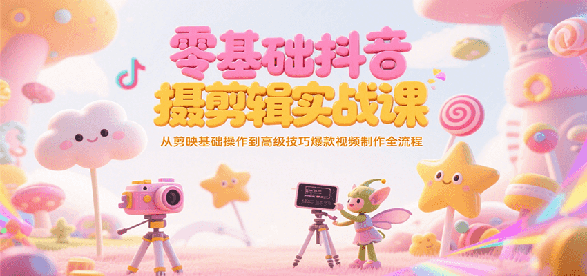 零基础抖音短视频拍摄剪辑实战课：剪映基础到高级技巧+爆款视频制作全流程