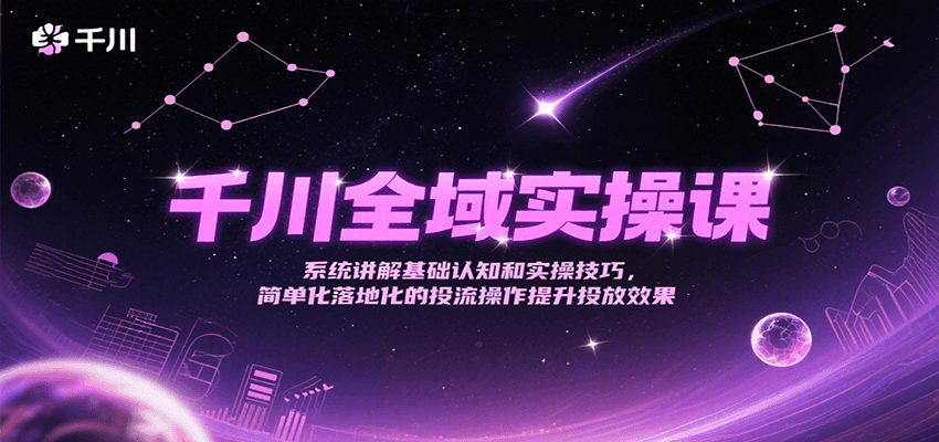 千川全域实操课：系统掌握基础认知+实操技巧，简单落地投流操作提升投放效果