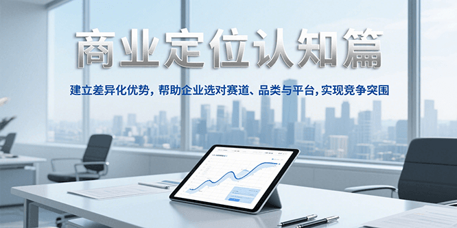 商业定位认知：建立差异化优势，精准选对赛道、品类与平台，实现竞争突围