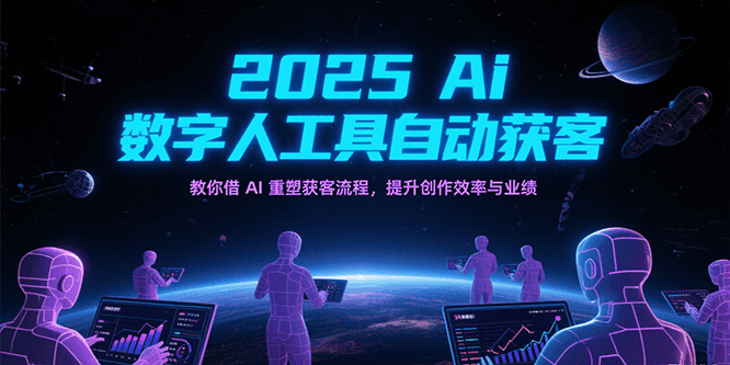 2025AI数字人工具自动获客秘籍：借AI重塑获客流程，实现创作效率与业绩双提升