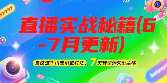 2025直播实战秘籍：自然流千川双引擎打法，7天转型运营型主播（6-7月更新）
