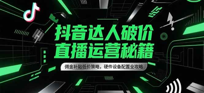 抖音达人破价直播秘籍：佣金补贴低价策略与硬件设备配置全攻略