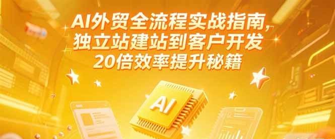 2024年6月更新：AI外贸全流程实战指南，独立站建站到客户开发，20倍效率提升秘籍