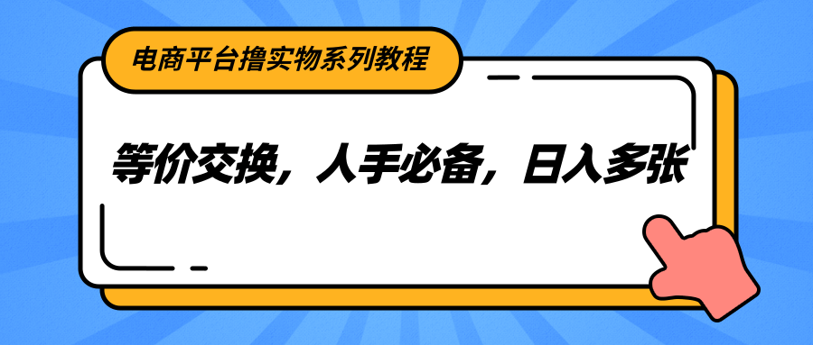 电商平台撸实物教程：等价交换零撸，新手日入多件必备